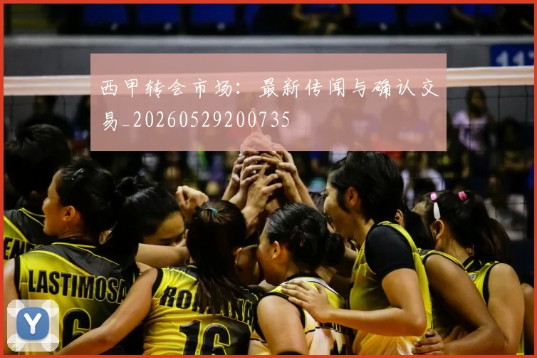 西甲转会市场：最新传闻与确认交易_20260529200735