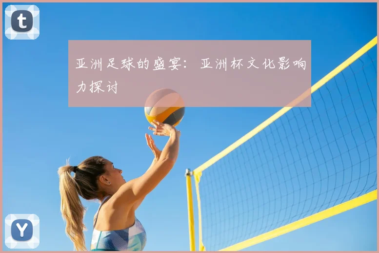 亚洲足球的盛宴：亚洲杯文化影响力探讨