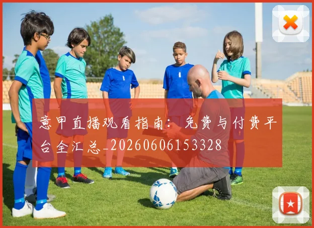 意甲直播观看指南：免费与付费平台全汇总_20260606153328