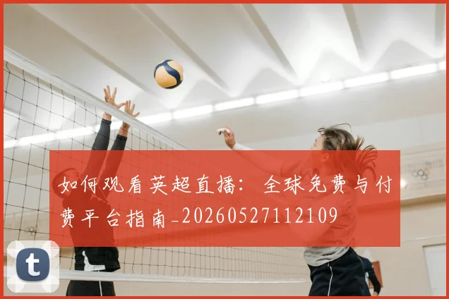 如何观看英超直播：全球免费与付费平台指南_20260527112109