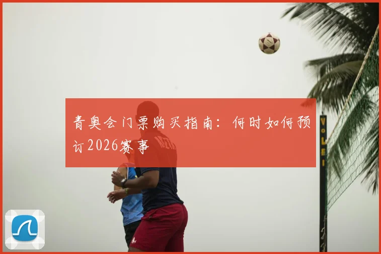 青奥会门票购买指南:何时如何预订2026赛事