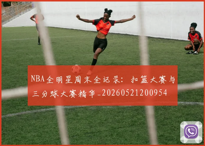 NBA全明星周末全记录：扣篮大赛与三分球大赛精华_20260521200954