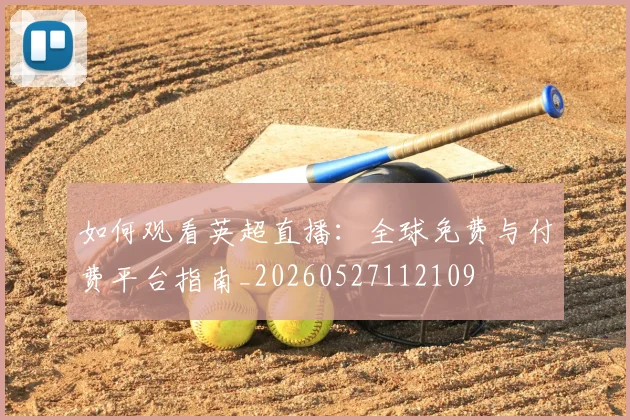 如何观看英超直播：全球免费与付费平台指南_20260527112109