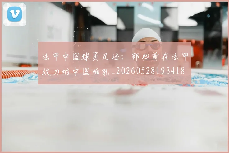 法甲中国球员足迹：那些曾在法甲效力的中国面孔_20260528193418