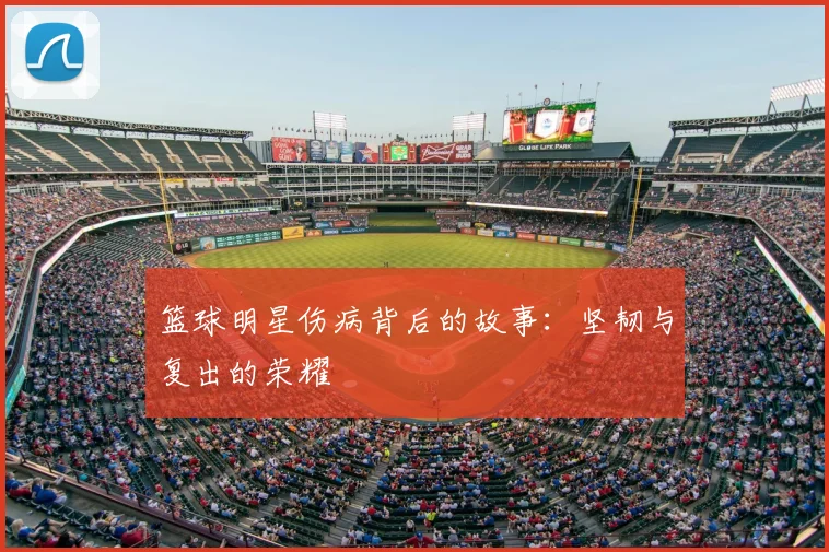 篮球明星伤病背后的故事：坚韧与复出的荣耀