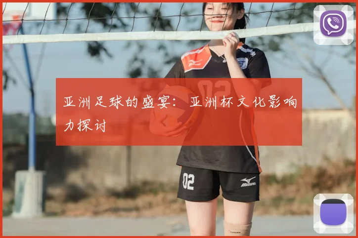 亚洲足球的盛宴：亚洲杯文化影响力探讨