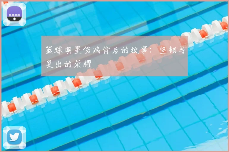 篮球明星伤病背后的故事:坚韧与复出的荣耀
