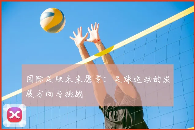 国际足联未来愿景：足球运动的发展方向与挑战
