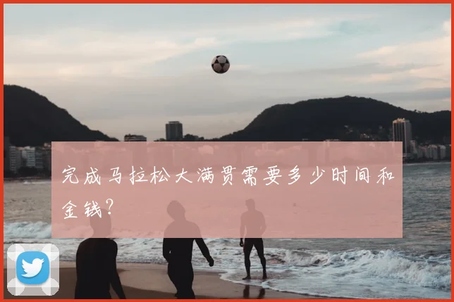 完成马拉松大满贯需要多少时间和金钱？