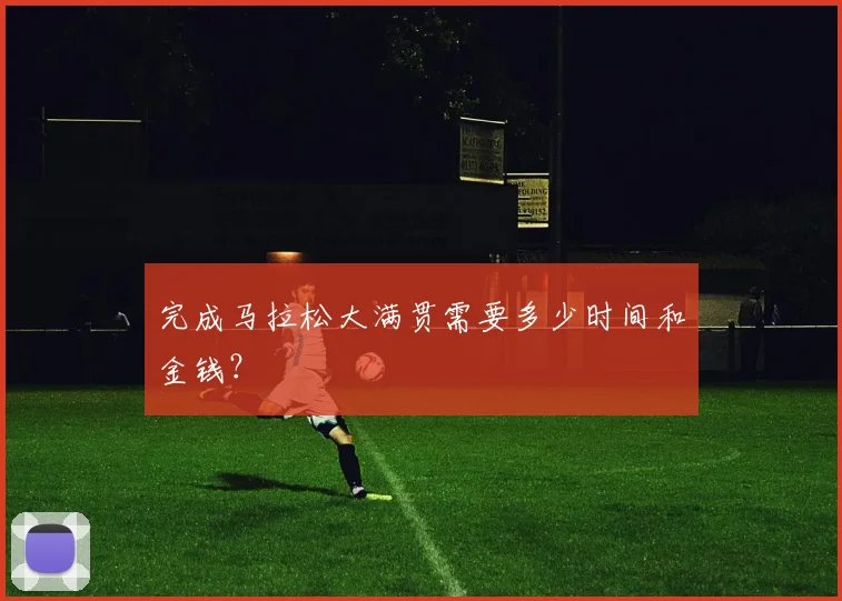 完成马拉松大满贯需要多少时间和金钱?
