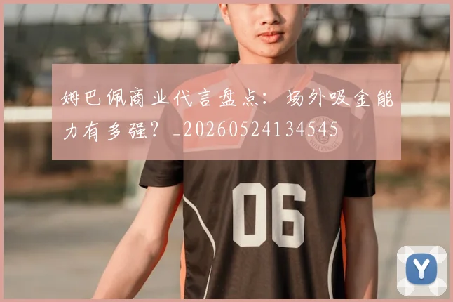 姆巴佩商业代言盘点：场外吸金能力有多强？_20260524134545