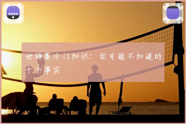 世锦赛冷门知识:你可能不知道的十个事实