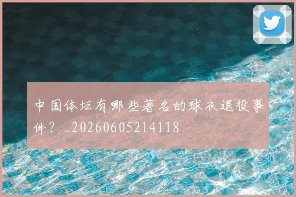 中国体坛有哪些著名的球衣退役事件？_20260605214118