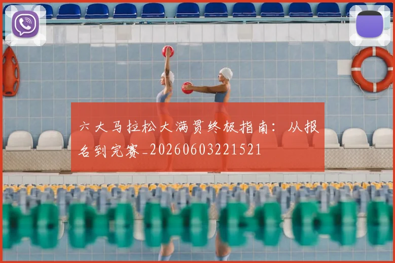 六大马拉松大满贯终极指南：从报名到完赛_20260603221521