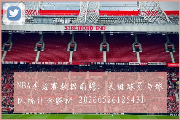 NBA季后赛数据前瞻：关键球员与球队统计全解析_20260526125431