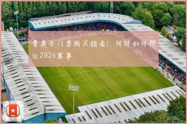 青奥会门票购买指南：何时如何预订2026赛事