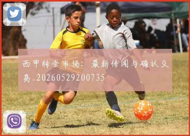西甲转会市场：最新传闻与确认交易_20260529200735