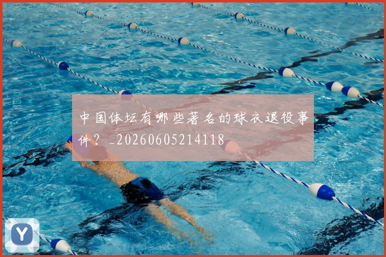 中国体坛有哪些著名的球衣退役事件？_20260605214118